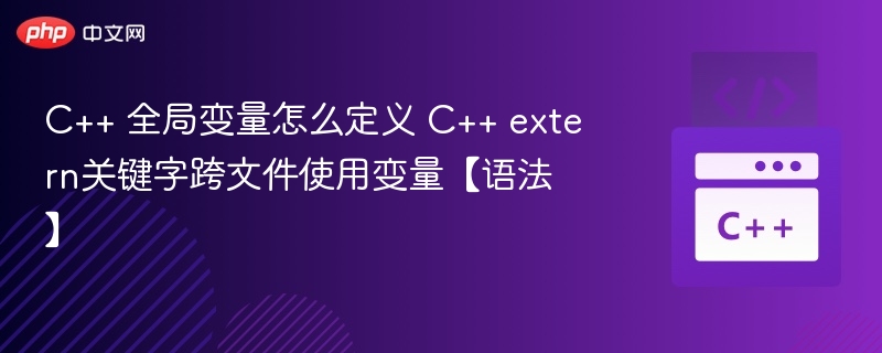 C++ 全局变量怎么定义 C++ extern关键字跨文件使用变量【语法】