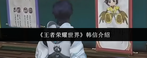 王者荣耀世界韩信怎么样-韩信介绍