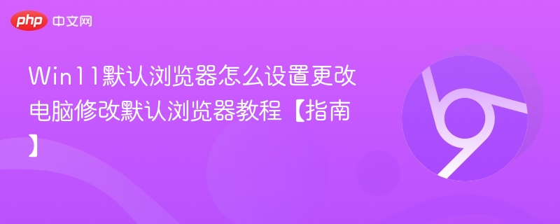 Win11默认浏览器怎么设置更改 电脑修改默认浏览器教程【指南】