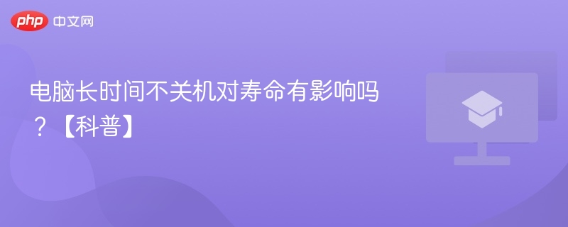 电脑长期不关机影响寿命吗？科普解析