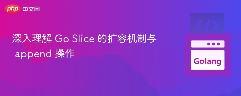 Go Slice 扩容机制与 append 使用详解
