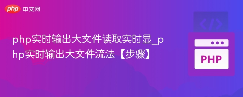 php实时输出大文件读取实时显_php实时输出大文件流法【步骤】
