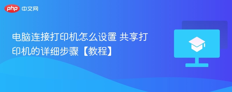 电脑连接打印机怎么设置 共享打印机的详细步骤【教程】