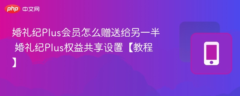 婚礼纪Plus会员怎么送另一半？