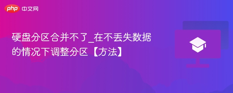 硬盘分区合并不了_在不丢失数据的情况下调整分区【方法】