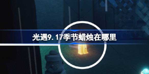 光遇9.17季节蜡烛位置全解析