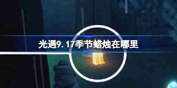 光遇9.17季节蜡烛在哪里-光遇9月17日季节蜡烛位置攻略