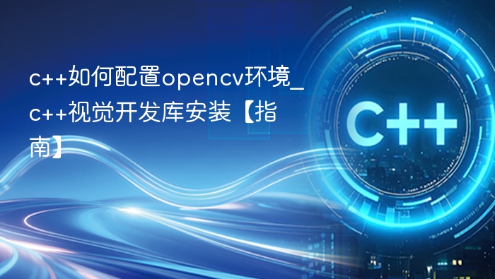c++如何配置opencv环境_c++视觉开发库安装【指南】