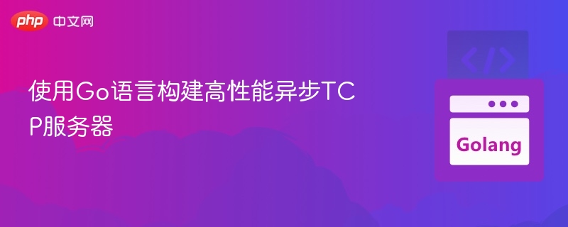 使用Go语言构建高性能异步TCP服务器