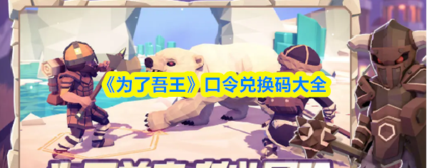 为了吾王兑换码有哪些 为了吾王代码大全