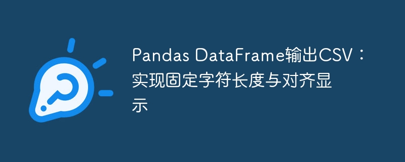 Pandas输出CSV：固定长度与对齐设置方法