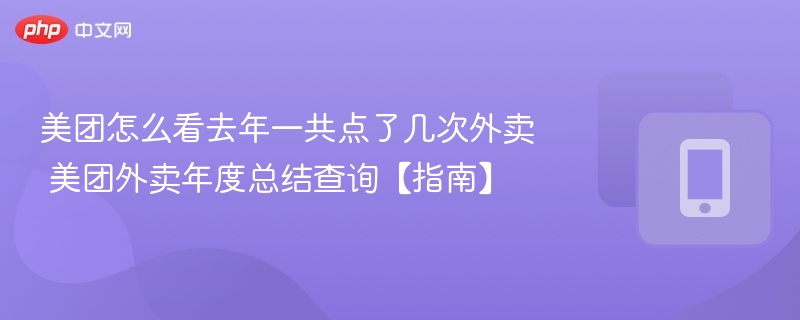 美团怎么看去年一共点了几次外卖 美团外卖年度总结查询【指南】