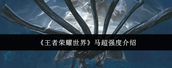 王者荣耀世界马超强度怎么样-马超强度介绍