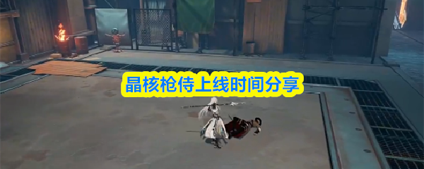 晶核枪侍什么时候出-晶核枪侍上线时间分享