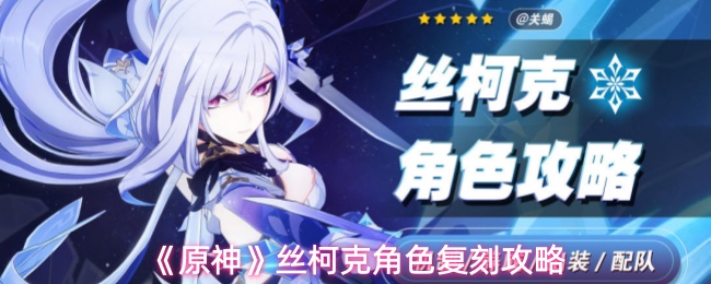 原神丝柯克怎么玩-丝柯克角色复刻攻略