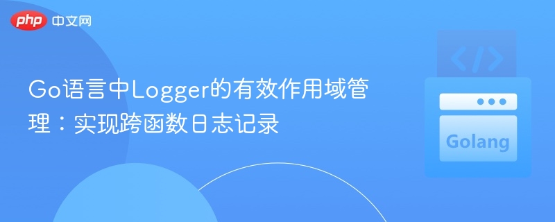 Go语言Logger作用域管理技巧