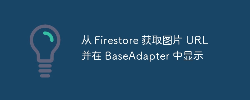 Firestore 获取图片URL并显示在Adapter中