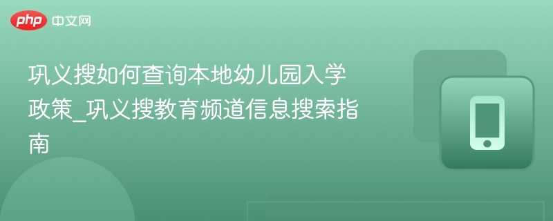 巩义搜如何查询本地幼儿园入学政策_巩义搜教育频道信息搜索指南