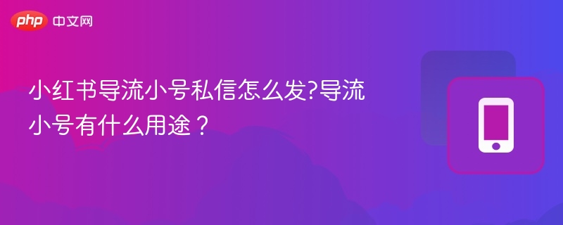 小红书导流小号怎么操作？用途有哪些？