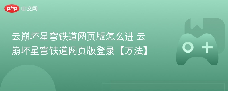 云崩坏星穹铁道网页版怎么进 云崩坏星穹铁道网页版登录【方法】