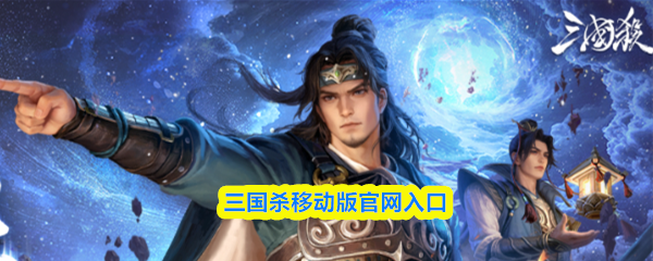 三国杀移动版官网入口-三国杀移动版官方网站地址