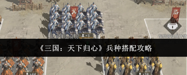 三国天下归心兵种怎么搭配-兵种搭配攻略