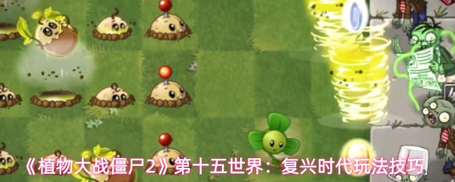 《植物大战僵尸2》第十五世界：复兴时代玩法技巧
