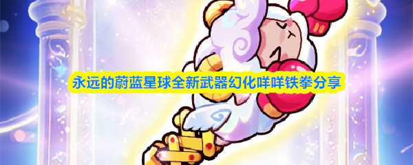 永远的蔚蓝星球咩咩铁拳怎么样-全新武器幻化咩咩铁拳分享