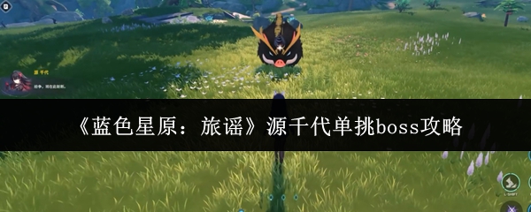 《蓝色星原：旅谣》源千代单挑boss攻略