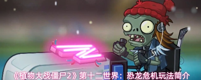 《植物大战僵尸2》第十二世界：恐龙危机玩法简介