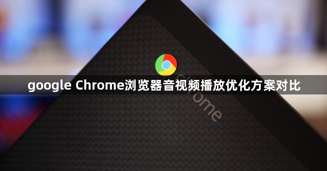 google Chrome浏览器音视频播放优化方案对比
