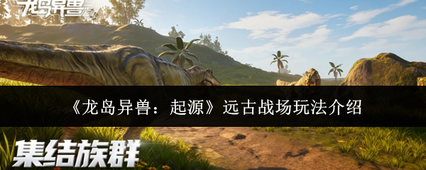 龙岛异兽起源远古战场怎么玩-远古战场玩法介绍