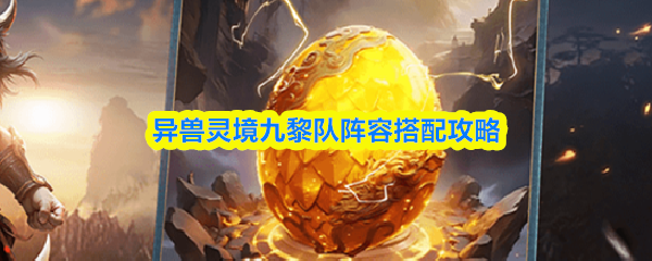 异兽灵境九黎队怎么配队-九黎队阵容搭配攻略