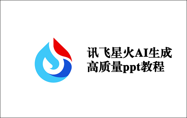 如何使用讯飞星火生成ppt?利用讯飞星火AI生成高质量ppt教程
