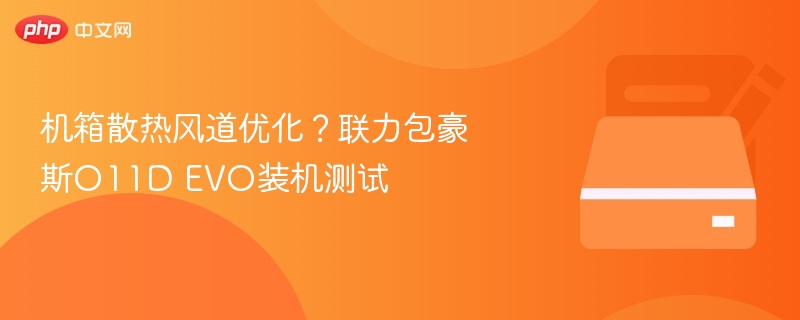 机箱散热风道优化？联力包豪斯O11D EVO装机测试