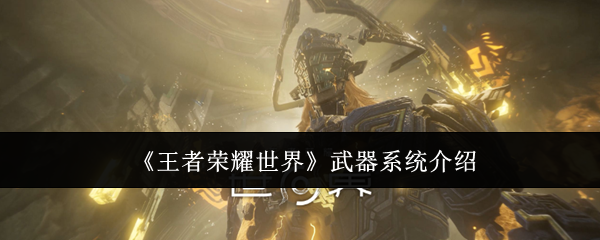 王者荣耀世界武器系统怎么样-武器系统介绍