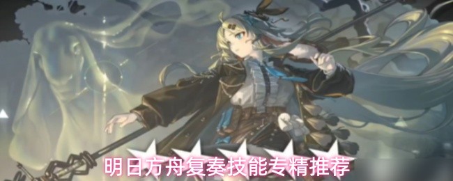 明日方舟复奏技能专精怎么选-复奏技能专精推荐