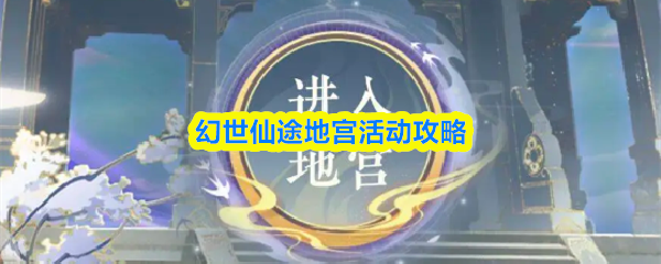 幻世仙途地宫活动怎么玩-地宫活动攻略