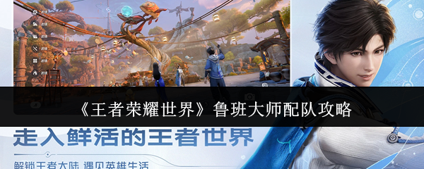 《王者荣耀世界》鲁班大师配队攻略