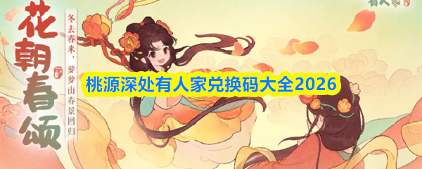 桃源深处有人家最新兑换码有哪些-桃源深处有人家兑换码大全2026