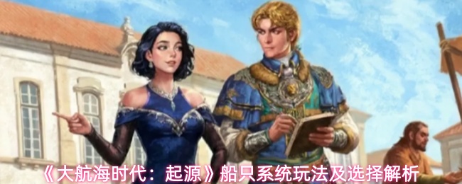 《大航海时代：起源》船只系统玩法及选择解析 