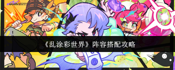 《乱涂彩世界》阵容搭配攻略