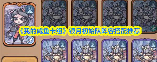 《我的咸鱼卡组》银月初始队阵容搭配推荐