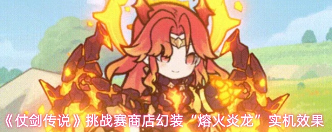 仗剑传说幻装“熔火炎龙”效果怎么样-挑战赛商店幻装“熔火炎龙”实机效果