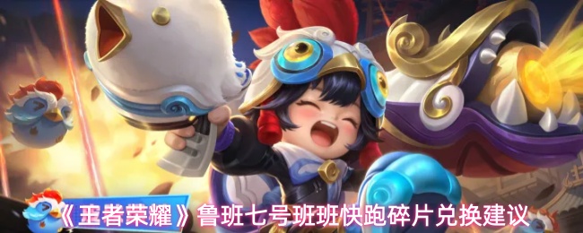 《王者荣耀》鲁班七号班班快跑碎片兑换建议