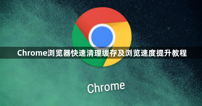 Chrome浏览器快速清理缓存及浏览速度提升教程