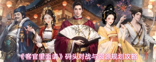 客官里面请游戏资源怎么规划-码头对战与资源规划攻略