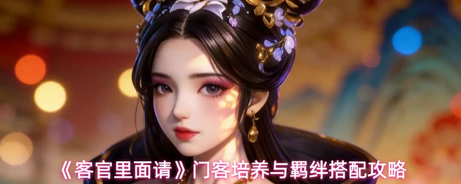 《客官里面请》门客培养与羁绊搭配攻略