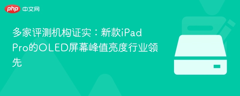 多家评测机构证实:新款iPad Pro的OLED屏幕峰值亮度行业领先