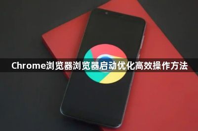 Chrome浏览器浏览器启动优化高效操作方法